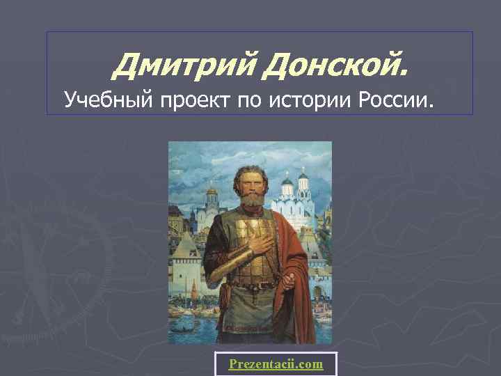 Дмитрий Донской. Учебный проект по истории России. Prezentacii. com 