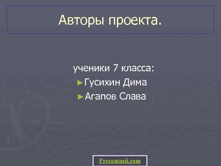 Авторы проекта. ученики 7 класса: ► Гусихин Дима ► Агапов Слава Prezentacii. com 