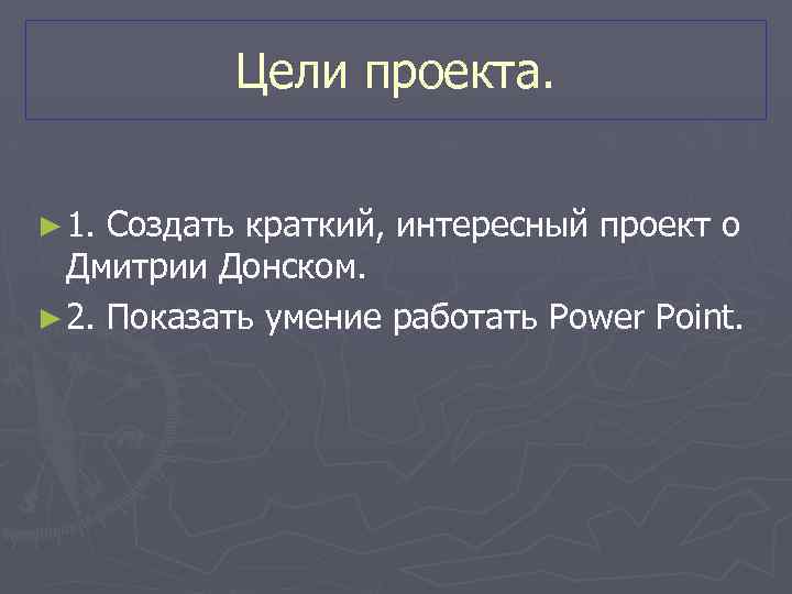 Цели проекта. ► 1. Создать краткий, интересный проект о Дмитрии Донском. ► 2. Показать