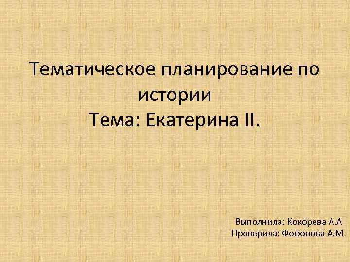 Тематическое планирование по истории Тема: Екатерина II. Выполнила: Кокорева А. А Проверила: Фофонова А.