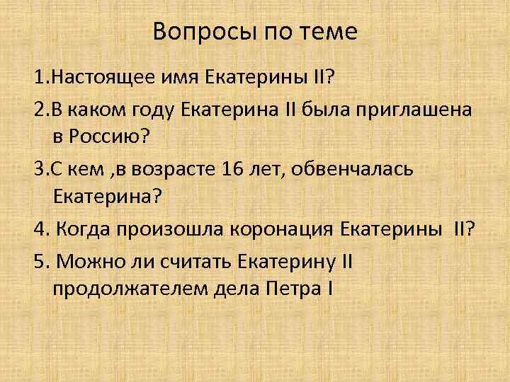 Вопросы по теме 1. Настоящее имя Екатерины II? 2. В каком году Екатерина II