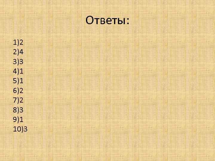 Ответы: 1)2 2)4 3)3 4)1 5)1 6)2 7)2 8)3 9)1 10)3 