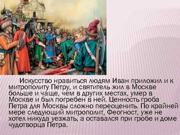 Искусство нравиться людям Иван приложил и к митрополиту Петру, и святитель жил в Москве