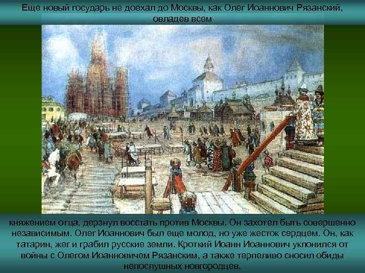 Еще новый государь не доехал до Москвы, как Олег Иоаннович Рязанский, овладев всем княжением