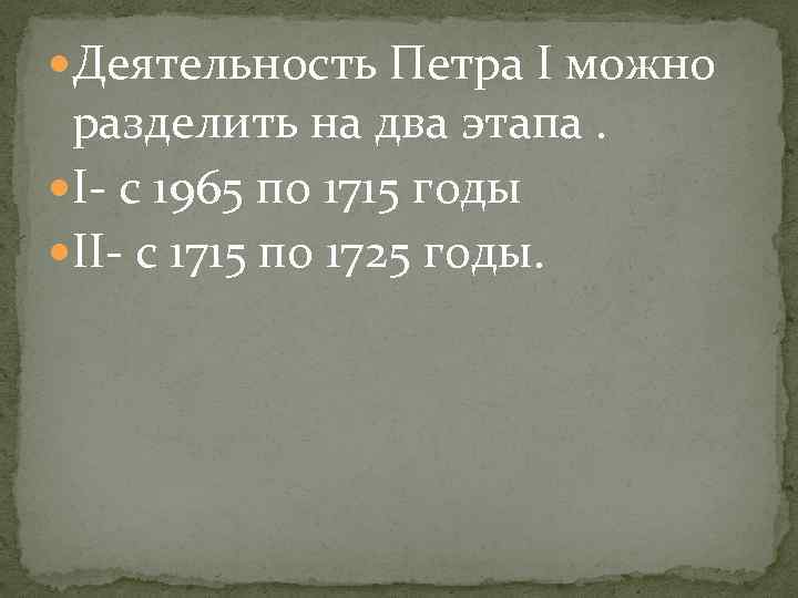  Деятельность Петра I можно разделить на два этапа. I- с 1965 по 1715