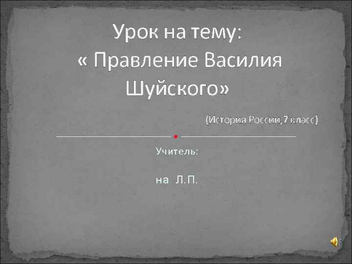 Урок на тему: « Правление Василия Шуйского» (История России, 7 класс) Учитель: на Л.