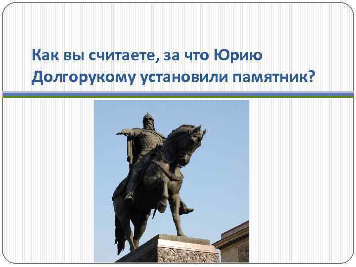 Как вы считаете, за что Юрию Долгорукому установили памятник? 