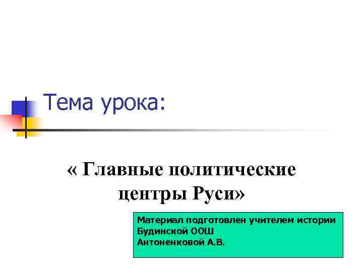 Тема урока: « Главные политические центры Руси» Материал подготовлен учителем истории Будинской ООШ Антоненковой