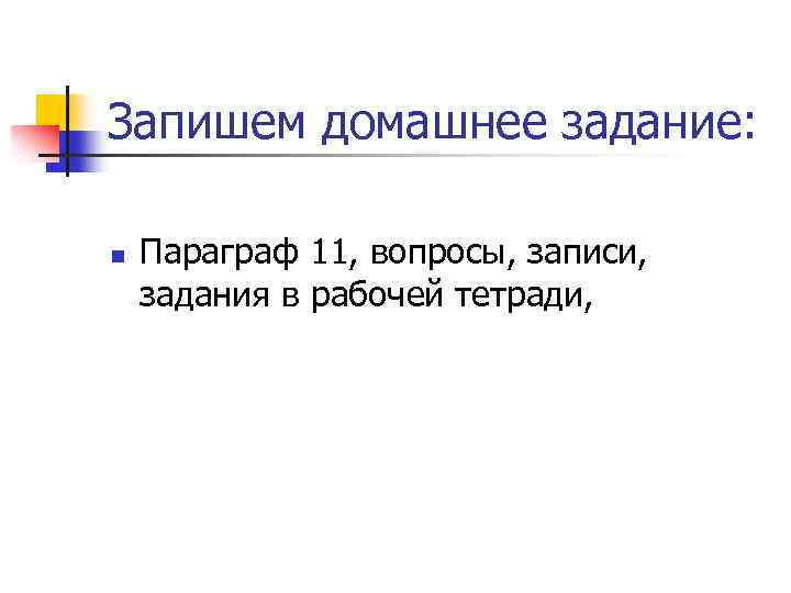Запишем домашнее задание: n Параграф 11, вопросы, записи, задания в рабочей тетради, 