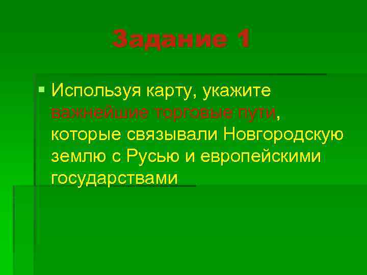 Задание 1 § Используя карту, укажите важнейшие торговые пути, которые связывали Новгородскую землю с