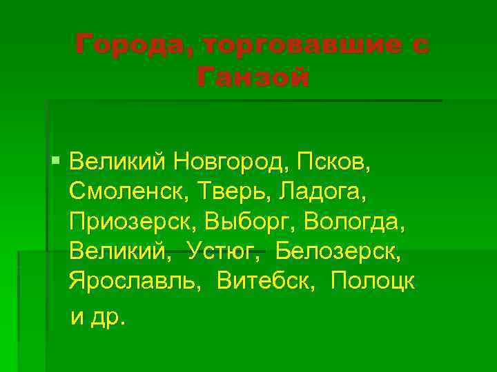 Города, торговавшие с Ганзой § Великий Новгород, Псков, Смоленск, Тверь, Ладога, Приозерск, Выборг, Вологда,