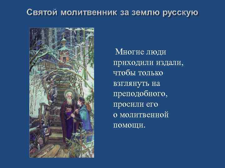 Многие люди приходили издали, чтобы только взглянуть на преподобного, просили его о молитвенной помощи.
