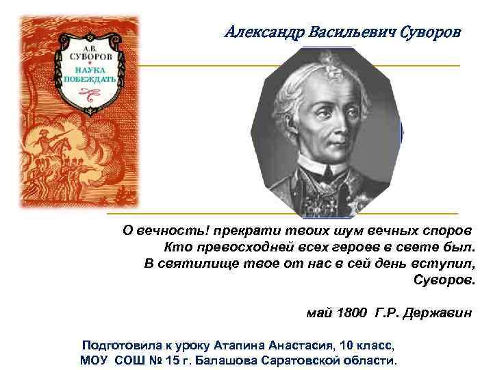 Александр Васильевич Суворов О вечность! прекрати твоих шум вечных споров Кто превосходней всех героев