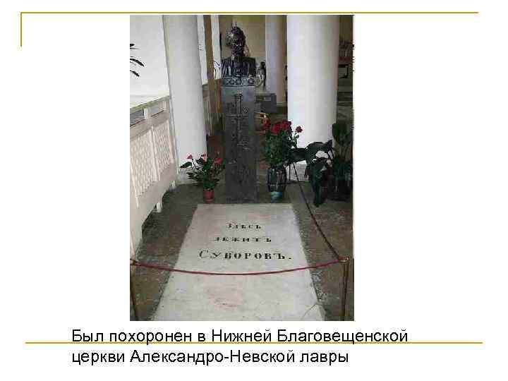 Был похоронен в Нижней Благовещенской церкви Александро-Невской лавры 