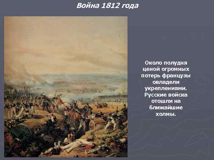 Война 1812 года Около полудня ценой огромных потерь французы овладели укреплениями. Русские войска отошли