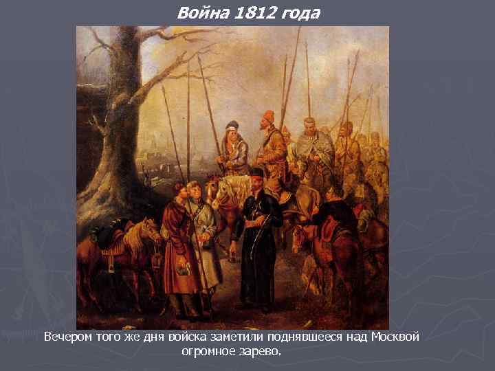 Война 1812 года Вечером того же дня войска заметили поднявшееся над Москвой огромное зарево.