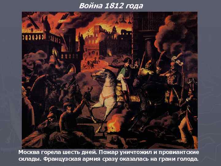 Война 1812 года Москва горела шесть дней. Пожар уничтожил и провиантские склады. Французская армия