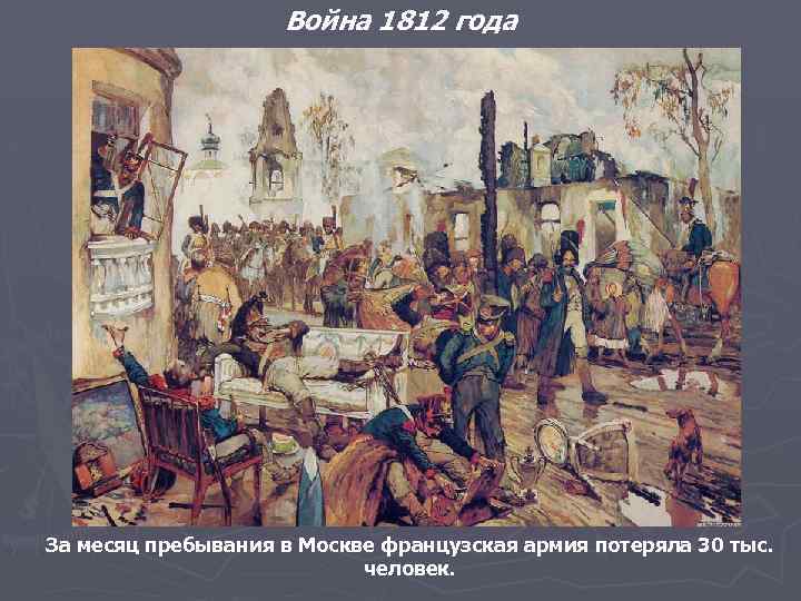 Война 1812 года За месяц пребывания в Москве французская армия потеряла 30 тыс. человек.