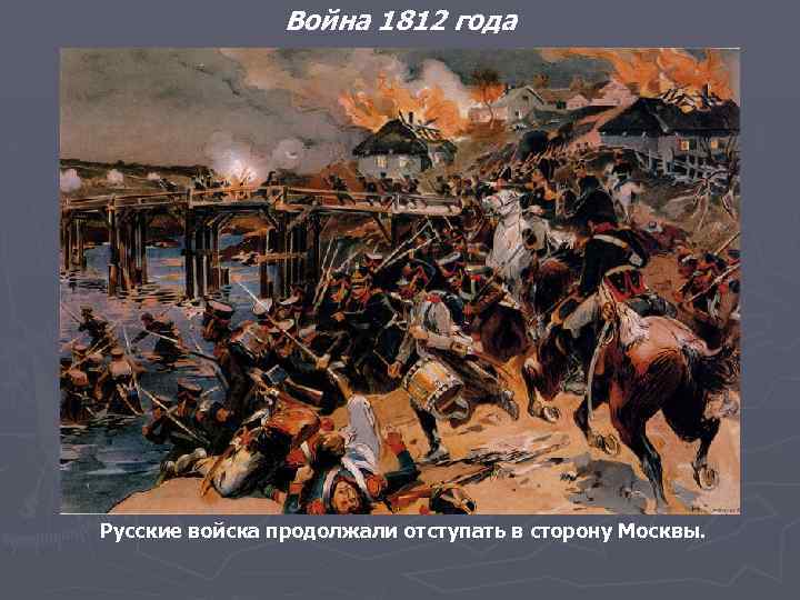 Война 1812 года Русские войска продолжали отступать в сторону Москвы. 