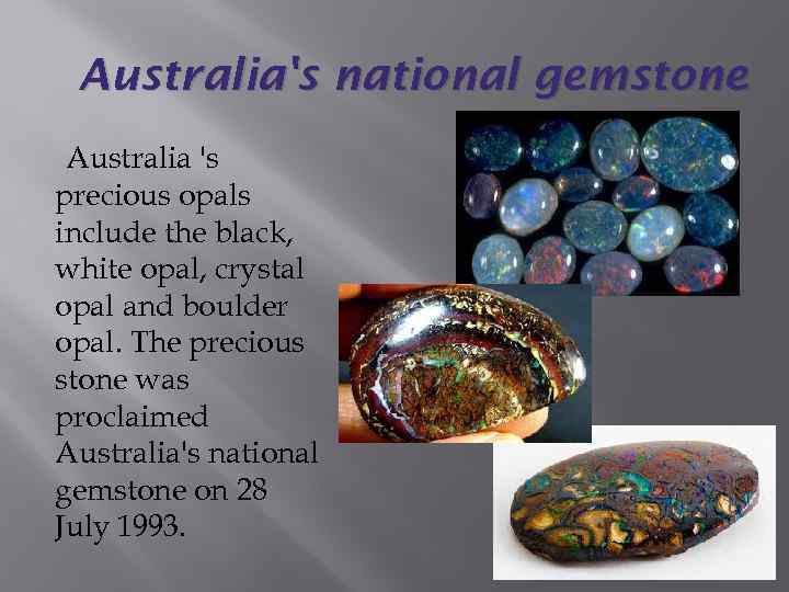 Australia's national gemstone Australia 's precious opals include the black, white opal, crystal opal