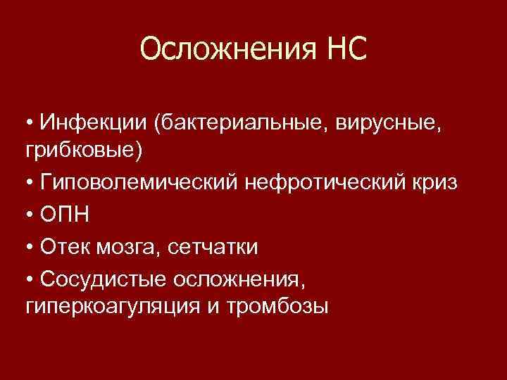 Осложнения НС • Инфекции (бактериальные, вирусные, грибковые) • Гиповолемический нефротический криз • ОПН •