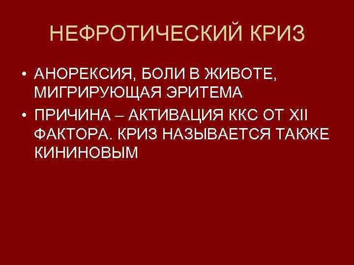 НЕФРОТИЧЕСКИЙ КРИЗ • АНОРЕКСИЯ, БОЛИ В ЖИВОТЕ, МИГРИРУЮЩАЯ ЭРИТЕМА • ПРИЧИНА – АКТИВАЦИЯ ККС