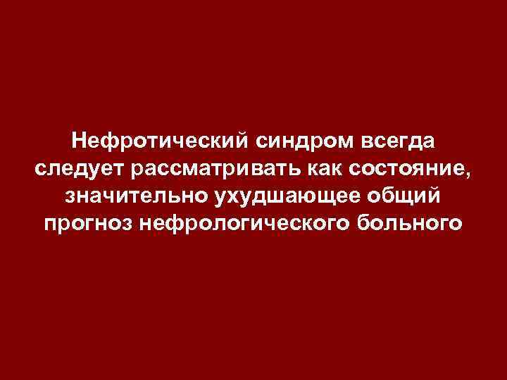 Нефротический синдром всегда следует рассматривать как состояние, значительно ухудшающее общий прогноз нефрологического больного 