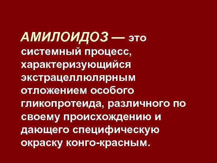 АМИЛОИДОЗ — это системный процесс, характеризующийся экстрацеллюлярным отложением особого гликопротеида, различного по своему происхождению
