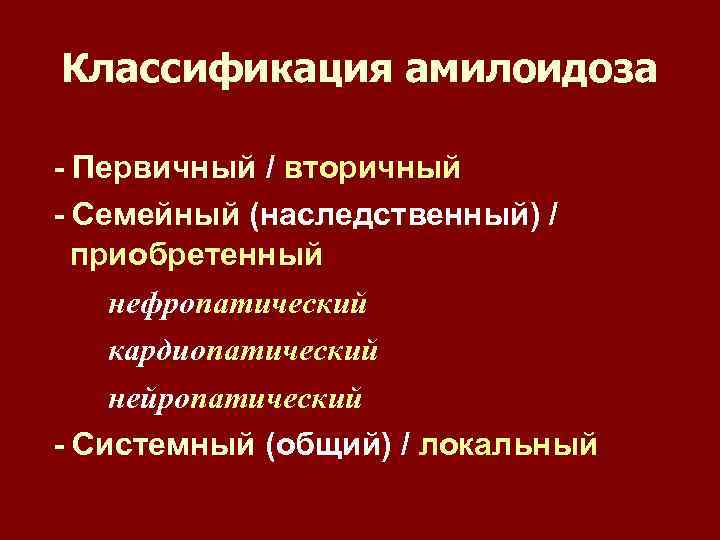 Классификация амилоидоза - Первичный / вторичный - Семейный (наследственный) / приобретенный нефропатический кардиопатический нейропатический