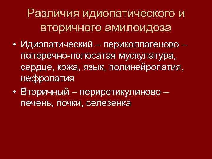Различия идиопатического и вторичного амилоидоза • Идиопатический – периколлагеново – поперечно-полосатая мускулатура, сердце, кожа,