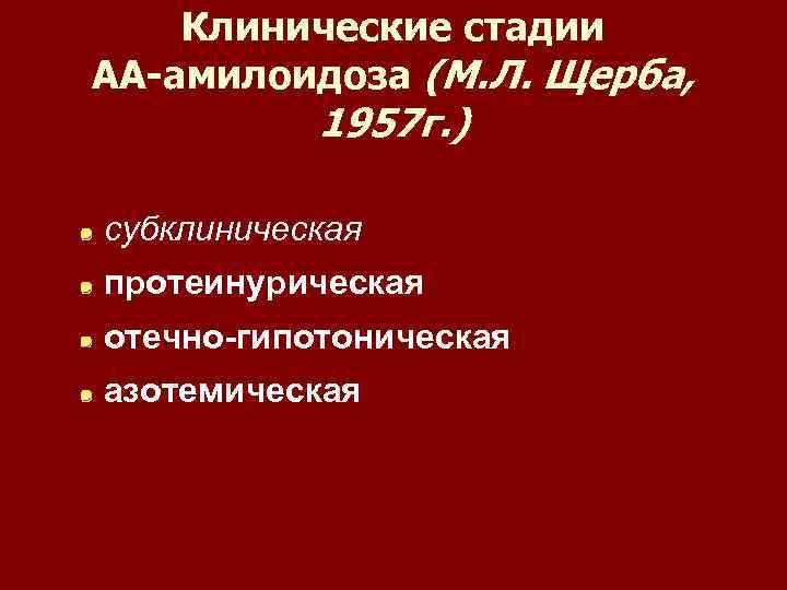 Клинические стадии АА-амилоидоза (М. Л. Щерба, 1957 г. ) субклиническая протеинурическая отечно-гипотоническая азотемическая 