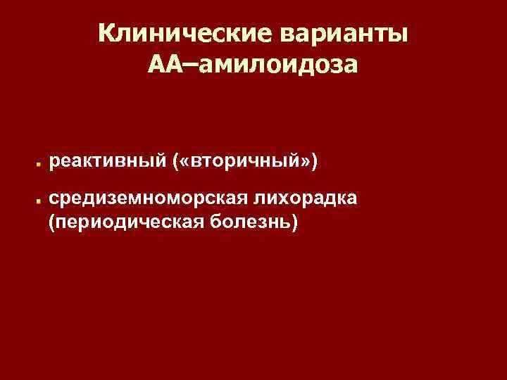 Клинические варианты АА–амилоидоза реактивный ( «вторичный» ) средиземноморская лихорадка (периодическая болезнь) 