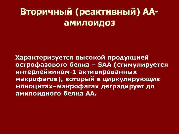 Вторичный (реактивный) ААамилоидоз Характеризуется высокой продукцией острофазового белка – SAA (стимулируется интерлейкином-1 активированных макрофагов),