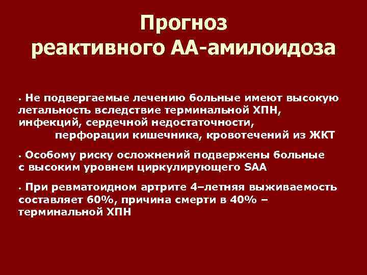 Прогноз реактивного АА-амилоидоза Не подвергаемые лечению больные имеют высокую летальность вследствие терминальной ХПН, инфекций,