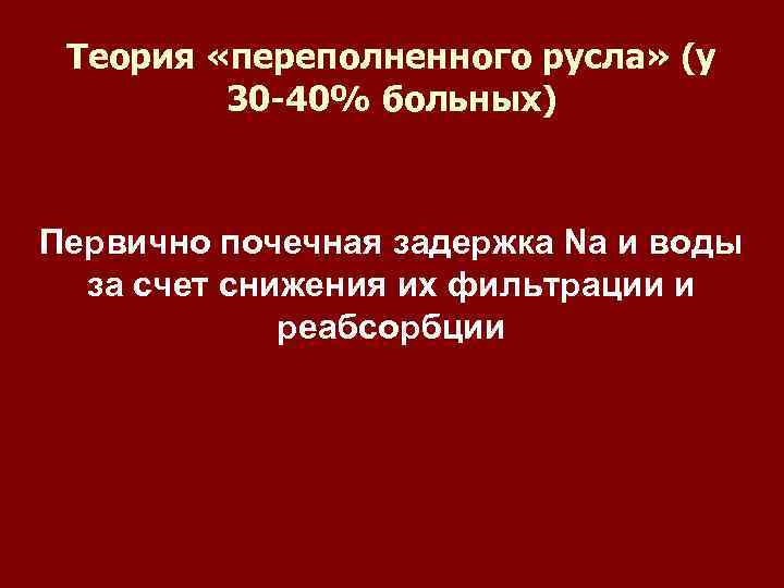 Теория «переполненного русла» (у 30 -40% больных) Первично почечная задержка Na и воды за