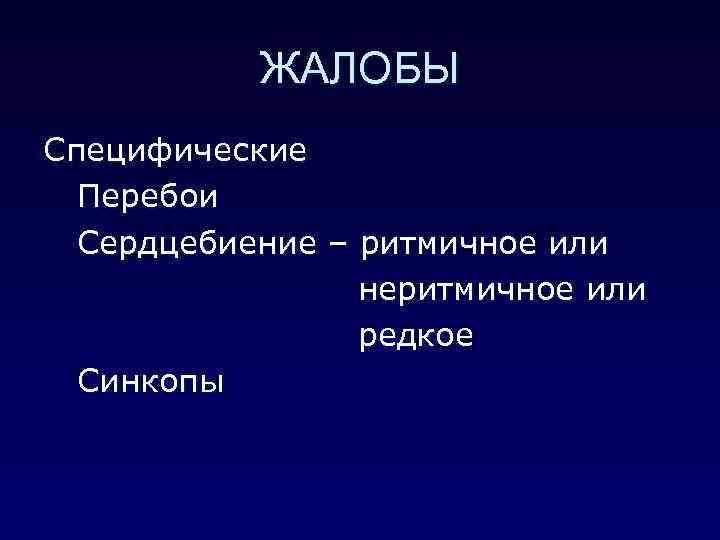 ЖАЛОБЫ Специфические Перебои Сердцебиение – ритмичное или неритмичное или редкое Синкопы 