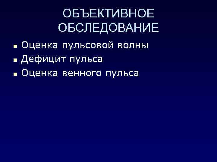 ОБЪЕКТИВНОЕ ОБСЛЕДОВАНИЕ n n n Оценка пульсовой волны Дефицит пульса Оценка венного пульса 