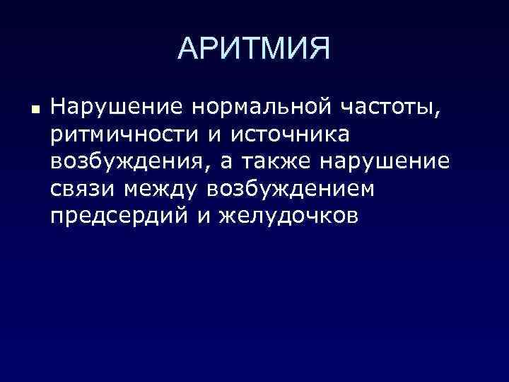 АРИТМИЯ n Нарушение нормальной частоты, ритмичности и источника возбуждения, а также нарушение связи между