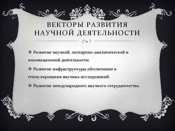 ВЕКТОРЫ РАЗВИТИЯ НАУЧНОЙ ДЕЯТЕЛЬНОСТИ v Развитие научной, экспертно–аналитической и инновационной деятельности. v Развитие инфраструктуры