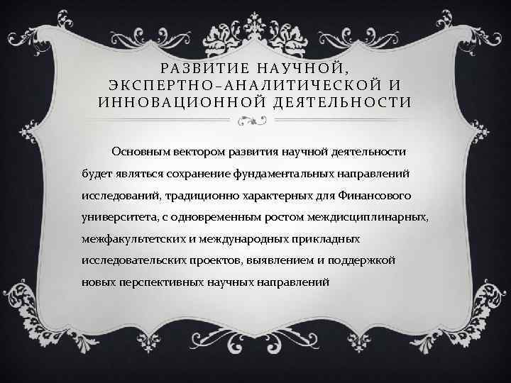 РАЗВИТИЕ НАУЧНОЙ, ЭКСПЕРТНО–АНАЛИТИЧЕСКОЙ И ИННОВАЦИОННОЙ ДЕЯТЕЛЬНОСТИ Основным вектором развития научной деятельности будет являться сохранение