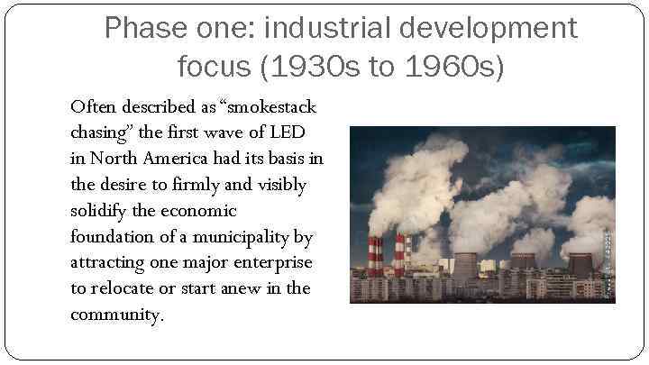 Phase one: industrial development focus (1930 s to 1960 s) Often described as “smokestack