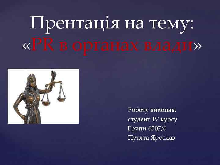 Прентація на тему: «PR в органах влади» { Роботу виконав: студент IV курсу Групи