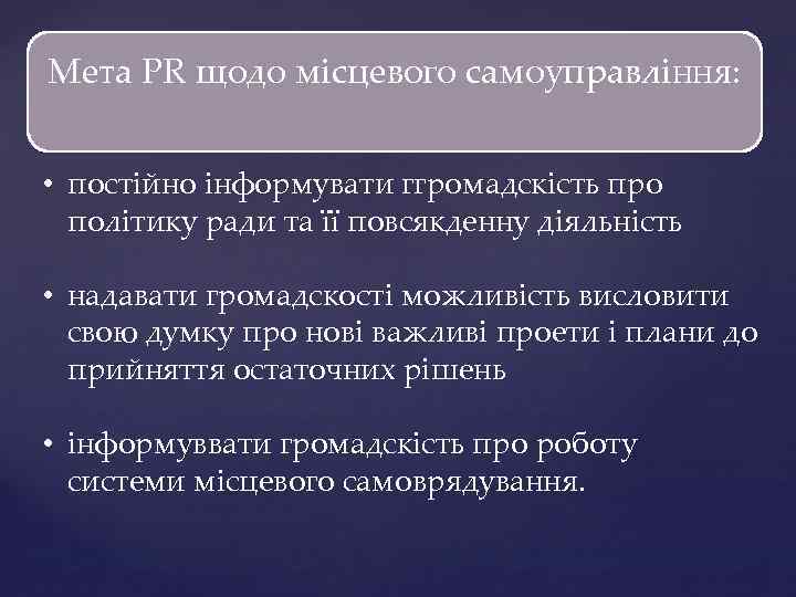 Мета PR щодо місцевого самоуправління: • постійно інформувати ггромадскість про політику ради та її