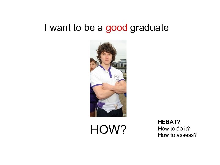 I want to be a good graduate HOW? HEBAT? How to do it? How