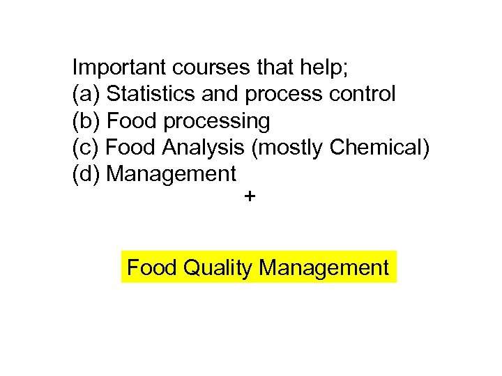 Important courses that help; (a) Statistics and process control (b) Food processing (c) Food