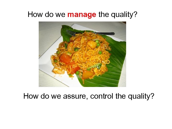 How do we manage the quality? How do we assure, control the quality? 