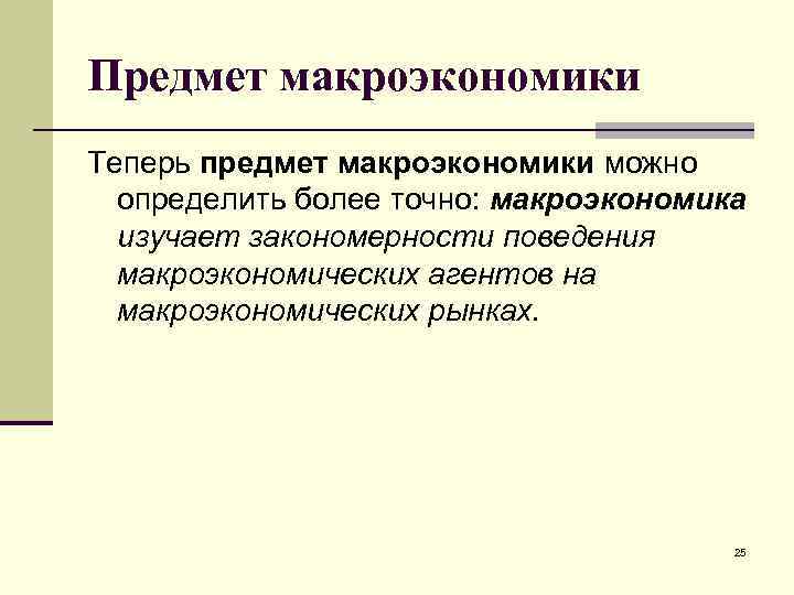 Предмет макроэкономики Теперь предмет макроэкономики можно определить более точно: макроэкономика изучает закономерности поведения макроэкономических