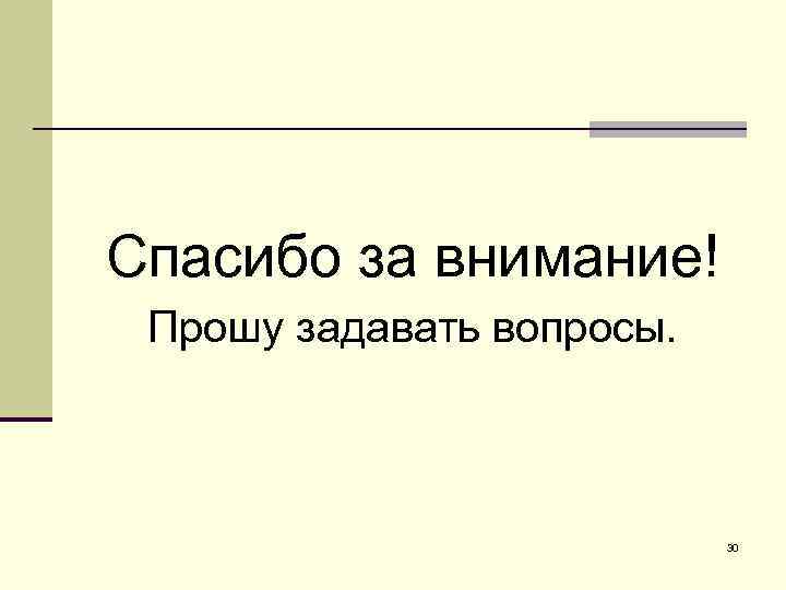 Спасибо за внимание! Прошу задавать вопросы. 30 