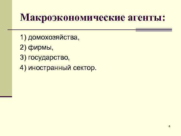 Макроэкономические агенты: 1) домохозяйства, 2) фирмы, 3) государство, 4) иностранный сектор. 8 