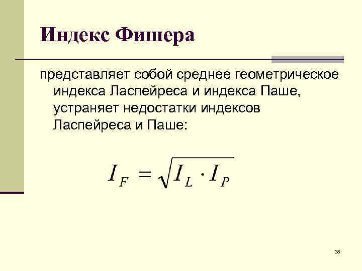 Индекс Фишера представляет собой среднее геометрическое индекса Ласпейреса и индекса Паше, устраняет недостатки индексов